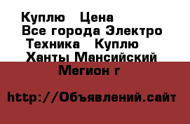 Куплю › Цена ­ 2 000 - Все города Электро-Техника » Куплю   . Ханты-Мансийский,Мегион г.